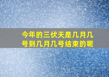 今年的三伏天是几月几号到几月几号结束的呢