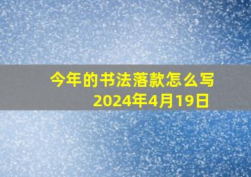 今年的书法落款怎么写2024年4月19日