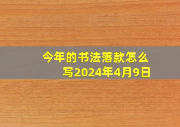 今年的书法落款怎么写2024年4月9日