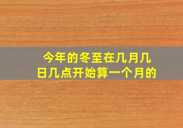 今年的冬至在几月几日几点开始算一个月的