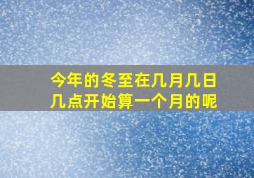 今年的冬至在几月几日几点开始算一个月的呢