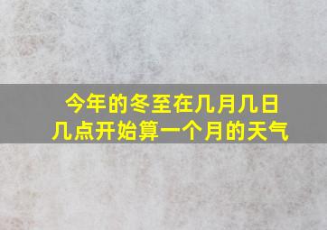 今年的冬至在几月几日几点开始算一个月的天气