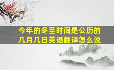 今年的冬至时间是公历的几月几日英语翻译怎么说