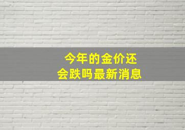 今年的金价还会跌吗最新消息