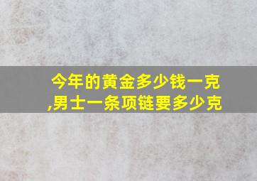 今年的黄金多少钱一克,男士一条项链要多少克