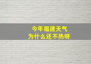 今年福建天气为什么还不热呀