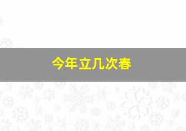 今年立几次春