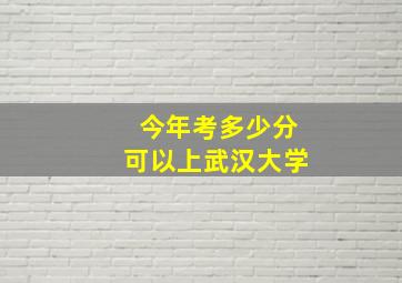 今年考多少分可以上武汉大学