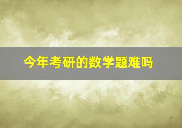 今年考研的数学题难吗