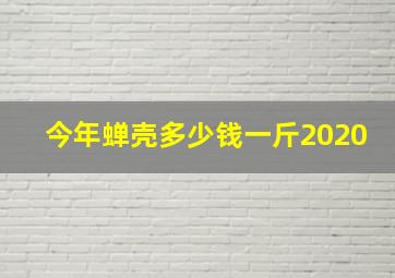 今年蝉壳多少钱一斤2020