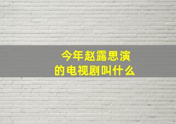 今年赵露思演的电视剧叫什么