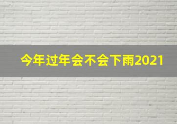 今年过年会不会下雨2021