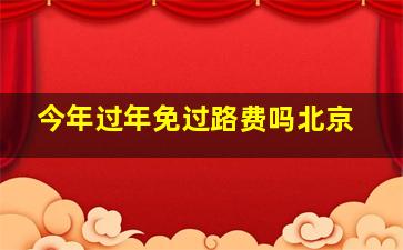 今年过年免过路费吗北京