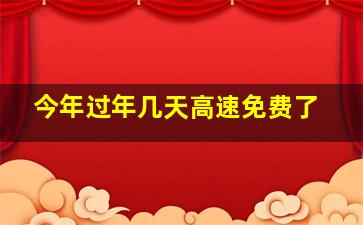 今年过年几天高速免费了