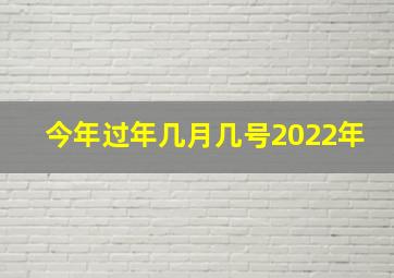 今年过年几月几号2022年