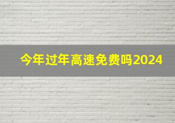 今年过年高速免费吗2024