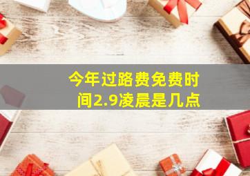 今年过路费免费时间2.9凌晨是几点