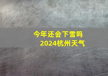 今年还会下雪吗2024杭州天气