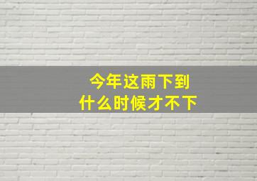 今年这雨下到什么时候才不下