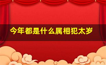 今年都是什么属相犯太岁