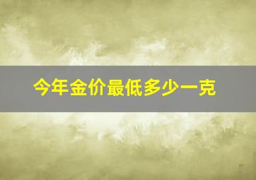 今年金价最低多少一克