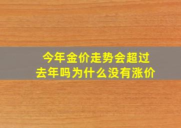 今年金价走势会超过去年吗为什么没有涨价