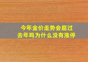 今年金价走势会超过去年吗为什么没有涨停