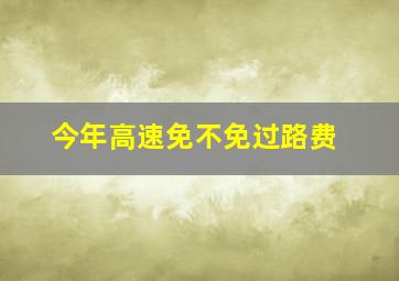 今年高速免不免过路费