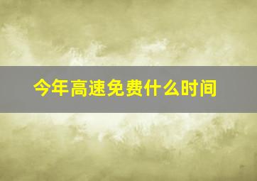 今年高速免费什么时间