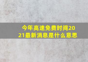 今年高速免费时间2021最新消息是什么意思