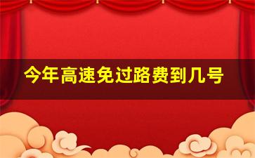 今年高速免过路费到几号