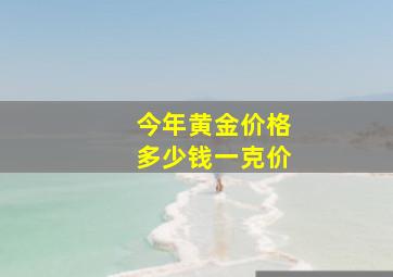 今年黄金价格多少钱一克价