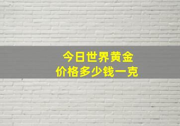 今日世界黄金价格多少钱一克