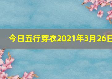 今日五行穿衣2021年3月26日