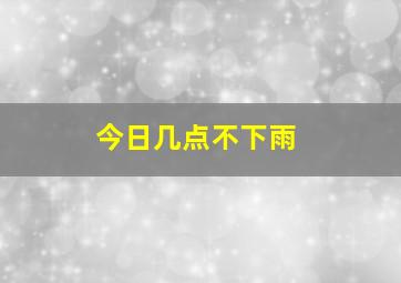 今日几点不下雨