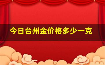 今日台州金价格多少一克