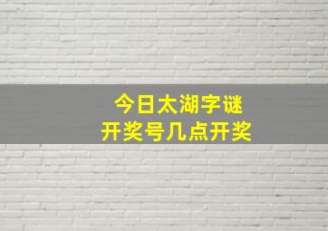 今日太湖字谜开奖号几点开奖