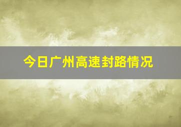 今日广州高速封路情况