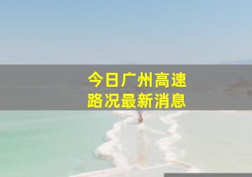 今日广州高速路况最新消息