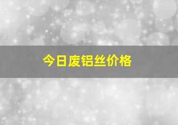 今日废铝丝价格