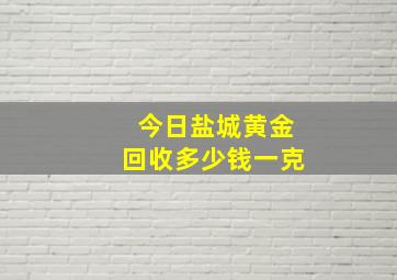 今日盐城黄金回收多少钱一克