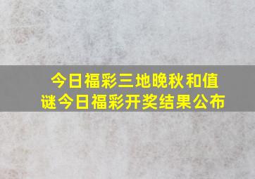 今日福彩三地晚秋和值谜今日福彩开奖结果公布