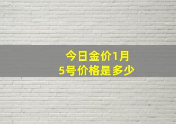 今日金价1月5号价格是多少