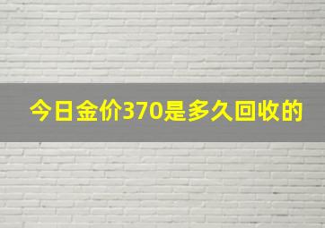 今日金价370是多久回收的