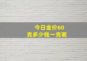 今日金价60克多少钱一克呢