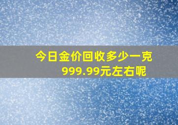 今日金价回收多少一克999.99元左右呢