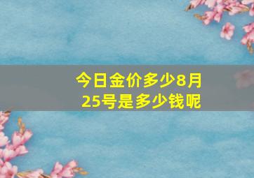 今日金价多少8月25号是多少钱呢