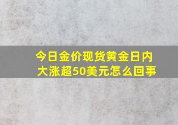 今日金价现货黄金日内大涨超50美元怎么回事