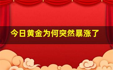 今日黄金为何突然暴涨了