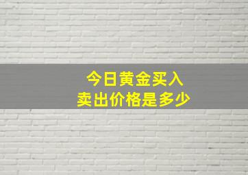 今日黄金买入卖出价格是多少